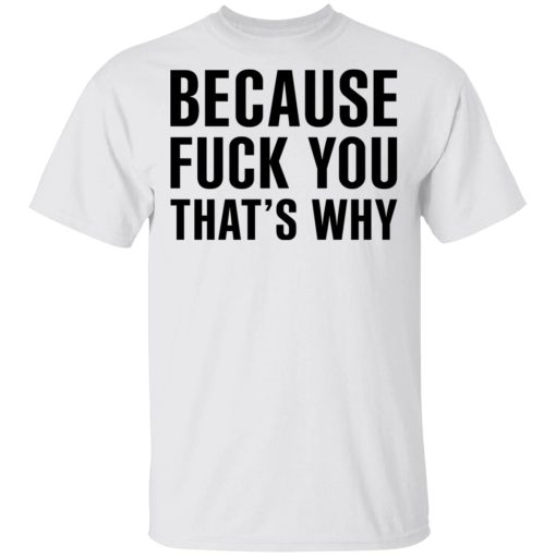 Because Fuck You That's Why T-Shirts, Hoodies 4