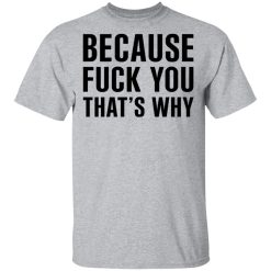 Because Fuck You That's Why T-Shirts, Hoodies 22