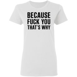 Because Fuck You That's Why T-Shirts, Hoodies 26