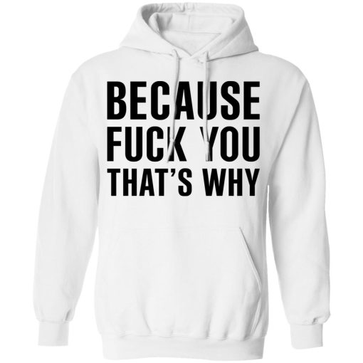 Because Fuck You That's Why T-Shirts, Hoodies 15
