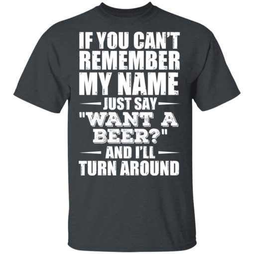 If You Can't Remember My Name Just Say Want A Beer And I'll Turn Around T-Shirts, Hoodies 3