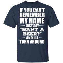 If You Can't Remember My Name Just Say Want A Beer And I'll Turn Around T-Shirts, Hoodies 28