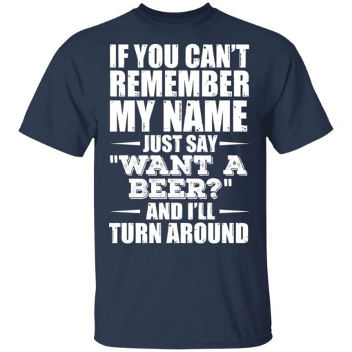 If You Can't Remember My Name Just Say Want A Beer And I'll Turn Around T-Shirts, Hoodies 6