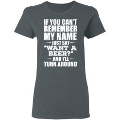 If You Can't Remember My Name Just Say Want A Beer And I'll Turn Around T-Shirts, Hoodies 33