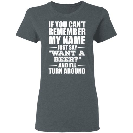 If You Can't Remember My Name Just Say Want A Beer And I'll Turn Around T-Shirts, Hoodies 12