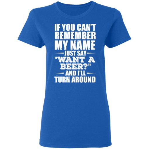 If You Can't Remember My Name Just Say Want A Beer And I'll Turn Around T-Shirts, Hoodies 15