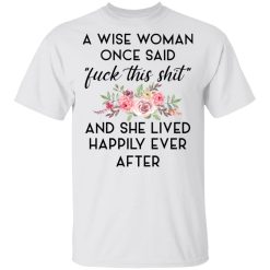 A Wise Woman Once Said Fuck This Shit and She Lived Happily Ever After T-Shirts, Hoodies 20