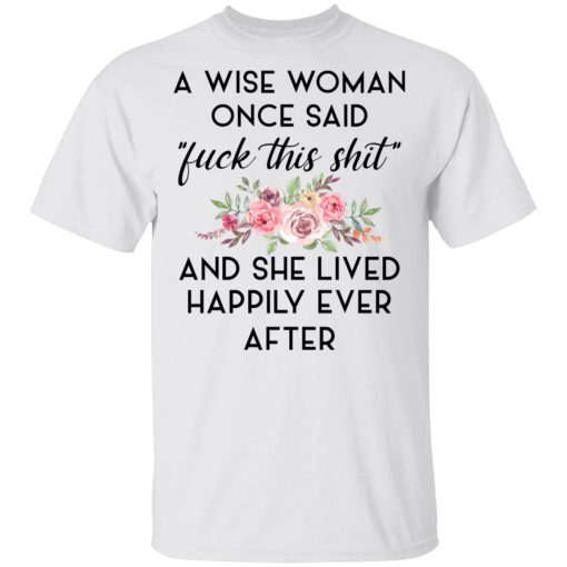 A Wise Woman Once Said Fuck This Shit and She Lived Happily Ever After T-Shirts, Hoodies 3