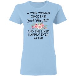 A Wise Woman Once Said Fuck This Shit and She Lived Happily Ever After T-Shirts, Hoodies 24