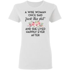 A Wise Woman Once Said Fuck This Shit and She Lived Happily Ever After T-Shirts, Hoodies 26