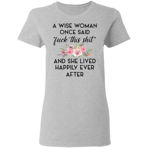 A Wise Woman Once Said Fuck This Shit and She Lived Happily Ever After T-Shirts, Hoodies 11