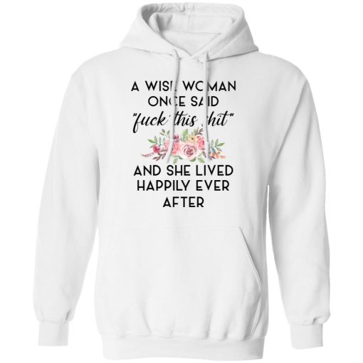 A Wise Woman Once Said Fuck This Shit and She Lived Happily Ever After T-Shirts, Hoodies 16