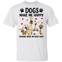 Dogs Make Me Happy Humans Make My Head Hurt T-Shirts, Hoodies 20