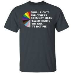 Equal Rights for Others Doesn't Mean Fewer Rights for You It's Not Pie LGBTQ T-Shirts, Hoodies 26