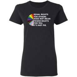 Equal Rights for Others Doesn't Mean Fewer Rights for You It's Not Pie LGBTQ T-Shirts, Hoodies 31