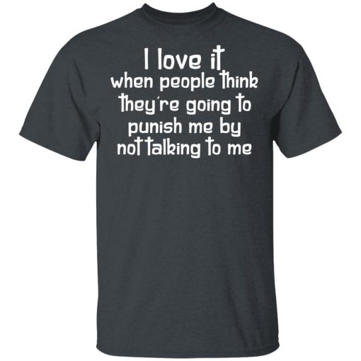 I Love It When People Think They're Going to Punish Me by Not Talking to Me T-Shirts, Hoodies 3