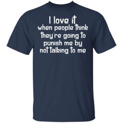 I Love It When People Think They're Going to Punish Me by Not Talking to Me T-Shirts, Hoodies 27