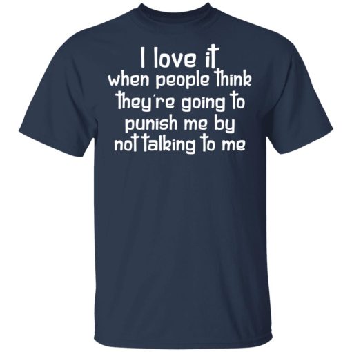 I Love It When People Think They're Going to Punish Me by Not Talking to Me T-Shirts, Hoodies 5