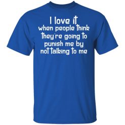 I Love It When People Think They're Going to Punish Me by Not Talking to Me T-Shirts, Hoodies 29