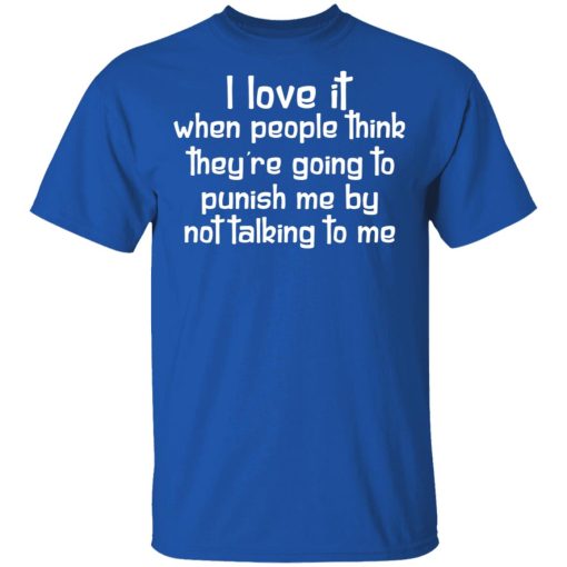 I Love It When People Think They're Going to Punish Me by Not Talking to Me T-Shirts, Hoodies 7