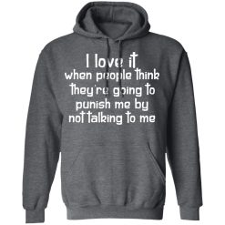 I Love It When People Think They're Going to Punish Me by Not Talking to Me T-Shirts, Hoodies 43