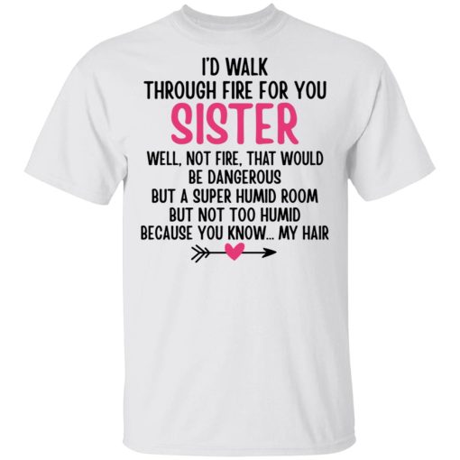 I'd Walk Through Fire For You Sister. Well, Not Fire, That Would Be Dangerous. But a Super Humid Room, But Not Too Humid, Because You Know... My Hair T-Shirts, Hoodies 3