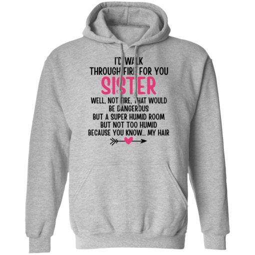 I'd Walk Through Fire For You Sister. Well, Not Fire, That Would Be Dangerous. But a Super Humid Room, But Not Too Humid, Because You Know... My Hair T-Shirts, Hoodies 13