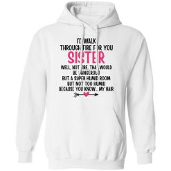 I'd Walk Through Fire For You Sister. Well, Not Fire, That Would Be Dangerous. But a Super Humid Room, But Not Too Humid, Because You Know... My Hair T-Shirts, Hoodies 31