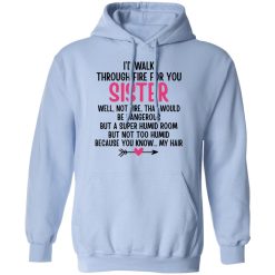 I'd Walk Through Fire For You Sister. Well, Not Fire, That Would Be Dangerous. But a Super Humid Room, But Not Too Humid, Because You Know... My Hair T-Shirts, Hoodies 33