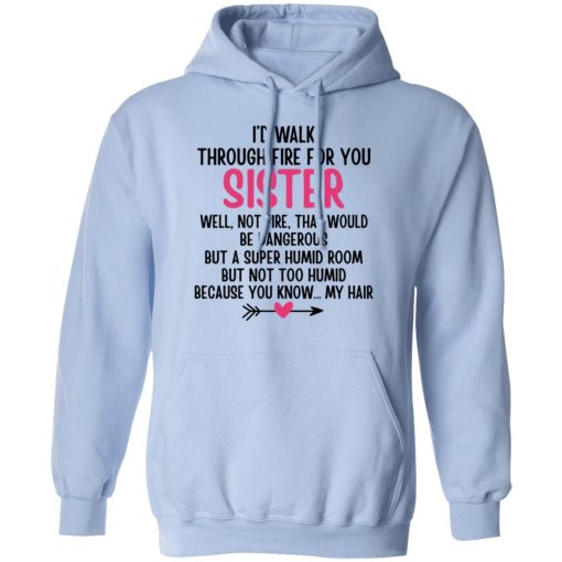 I'd Walk Through Fire For You Sister. Well, Not Fire, That Would Be Dangerous. But a Super Humid Room, But Not Too Humid, Because You Know... My Hair T-Shirts, Hoodies 18