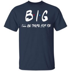 Big I'll Be There For You Friends Shirt