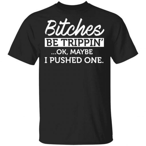 Bitches Be Trippin’ Ok Maybe I Pushed One T-Shirt