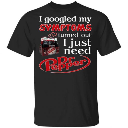 I Googled My Symptoms Turned Out I Just Need Dr Pepper Shirt