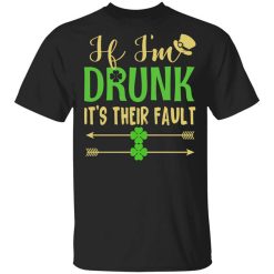 If I'm Drunk It's Their Fault St Patrick's Day Shirt