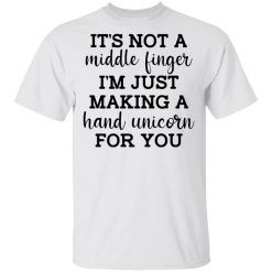 It's Not a Middle Finger I'm just Making a Hand Unicorn for You Shirt