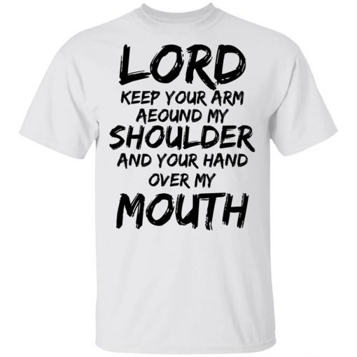 Lord Keep Your Arm Around My Shoulder And Your Hand Over My Mouth Shirt