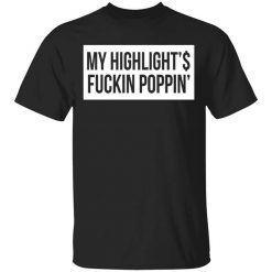 My Highlight Is Fucking Poppin' Shirt