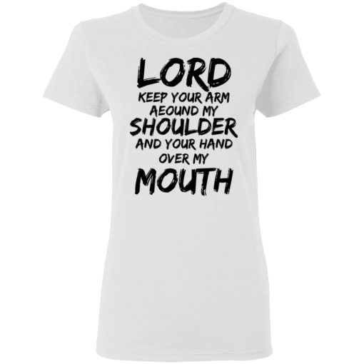 Lord Keep Your Arm Around My Shoulder And Your Hand Over My Mouth T-Shirts, Hoodies 10