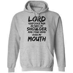 Lord Keep Your Arm Around My Shoulder And Your Hand Over My Mouth T-Shirts, Hoodies 29