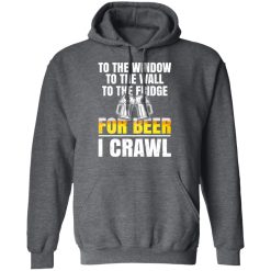 To The Window To The Wall To The Fridge For Beer I Crawl T-Shirts, Hoodies 44