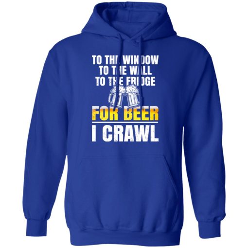 To The Window To The Wall To The Fridge For Beer I Crawl T-Shirts, Hoodies 24