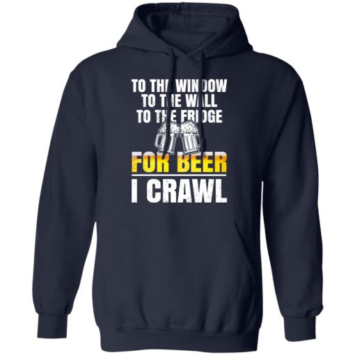 To The Window To The Wall To The Fridge For Beer I Crawl T-Shirts, Hoodies 20