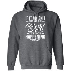 If It Doesn't Require Beer It's Not Happening Today T-Shirts, Hoodies 43