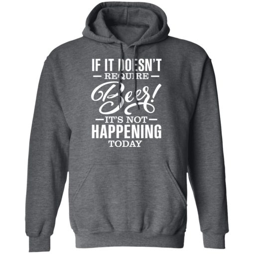If It Doesn't Require Beer It's Not Happening Today T-Shirts, Hoodies 21