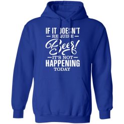 If It Doesn't Require Beer It's Not Happening Today T-Shirts, Hoodies 45