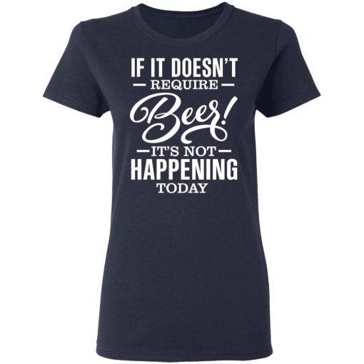 If It Doesn't Require Beer It's Not Happening Today T-Shirts, Hoodies 13