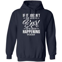 If It Doesn't Require Beer It's Not Happening Today T-Shirts, Hoodies 42
