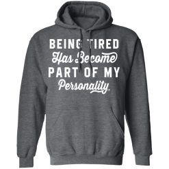 Being Tired Has Become Part Of My Personality T-Shirts, Hoodies 43