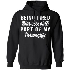 Being Tired Has Become Part Of My Personality T-Shirts, Hoodies 39