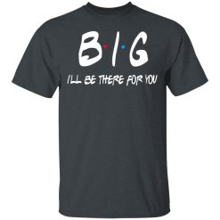Big I'll Be There For You Friends T-Shirts, Hoodies 25